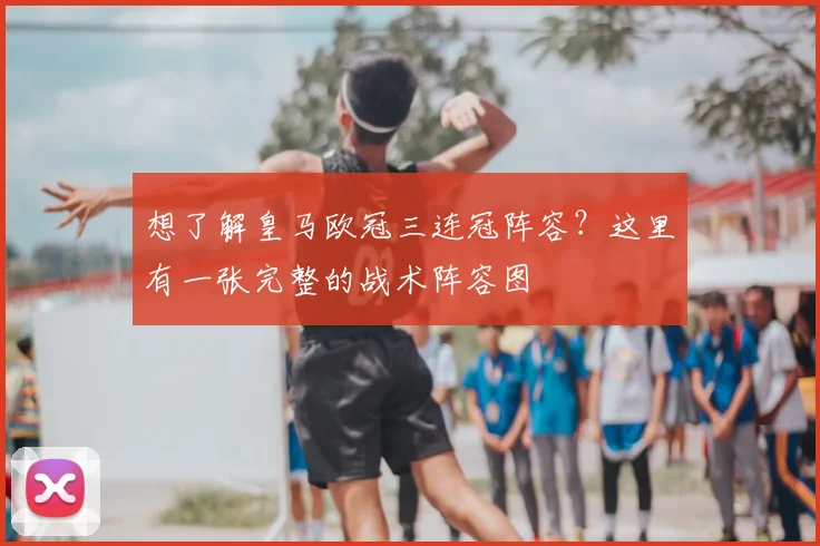 想了解皇马欧冠三连冠阵容？这里有一张完整的战术阵容图