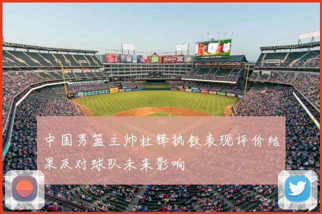 中国男篮主帅杜锋执教表现评价结果及对球队未来影响