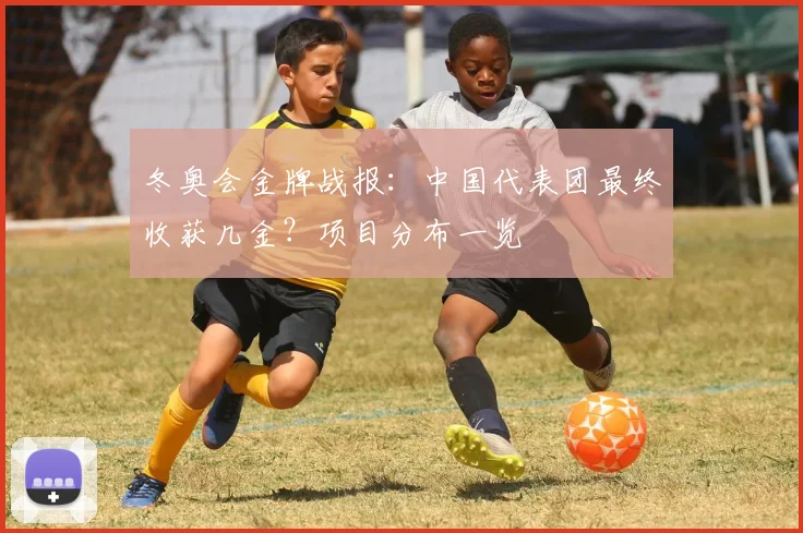 冬奥会金牌战报:中国代表团最终收获几金?项目分布一览