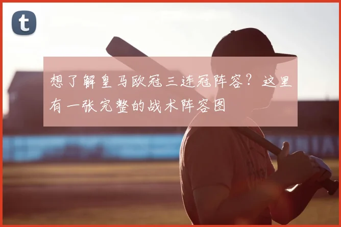 想了解皇马欧冠三连冠阵容？这里有一张完整的战术阵容图