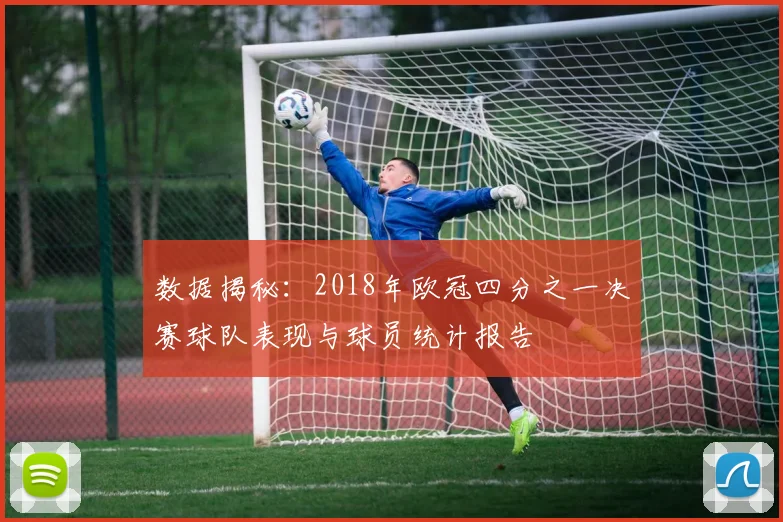 数据揭秘：2018年欧冠四分之一决赛球队表现与球员统计报告