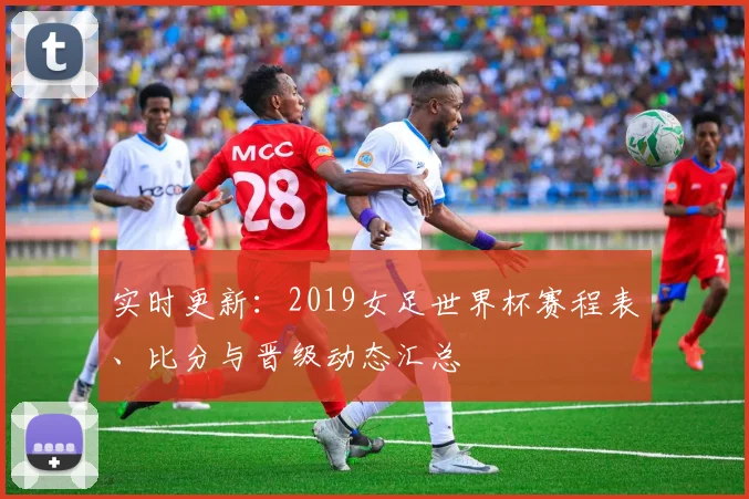 实时更新：2019女足世界杯赛程表、比分与晋级动态汇总