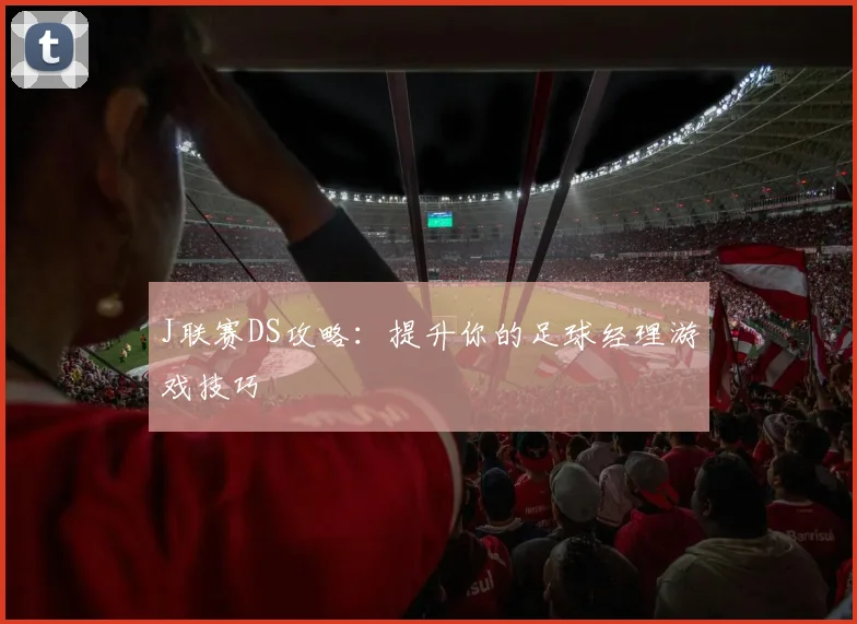 J联赛DS攻略：提升你的足球经理游戏技巧