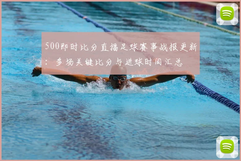 500即时比分直播足球赛事战报更新：多场关键比分与进球时间汇总