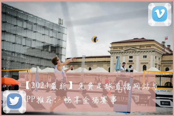 【2024最新】免费足球直播网站与APP推荐：畅享全场赛事