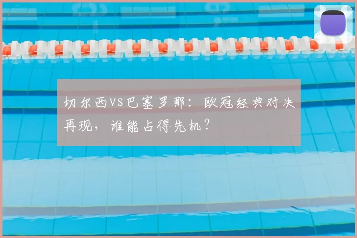 切尔西vs巴塞罗那:欧冠经典对决再现,谁能占得先机?