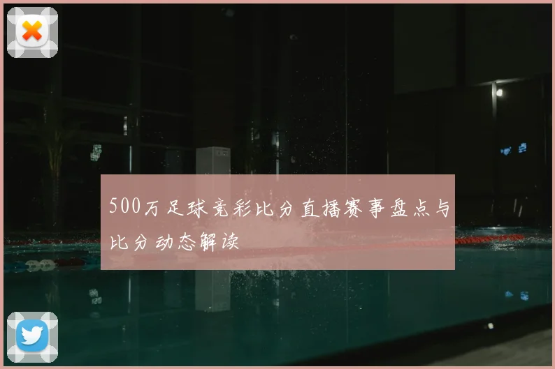 500万足球竞彩比分直播赛事盘点与比分动态解读