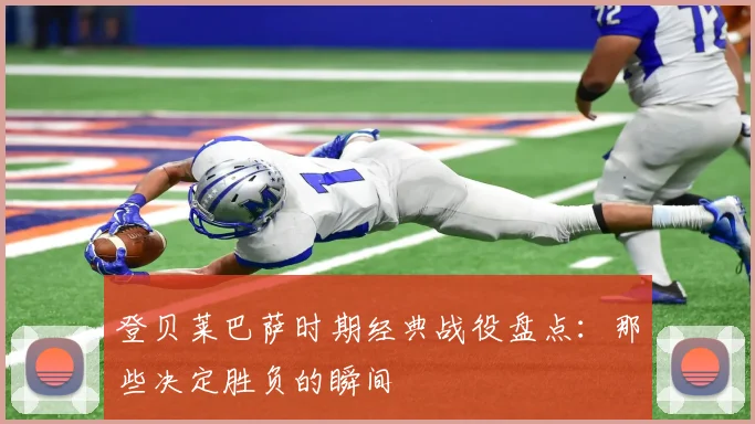 登贝莱巴萨时期经典战役盘点:那些决定胜负的瞬间